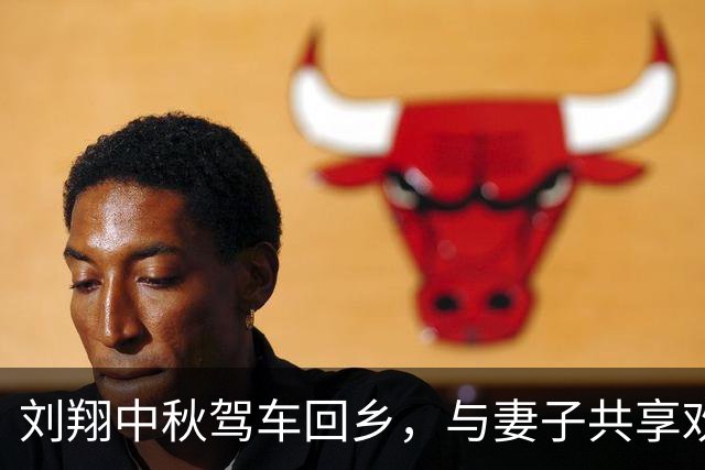 刘翔中秋驾车回乡，与妻子共享欢愉时光